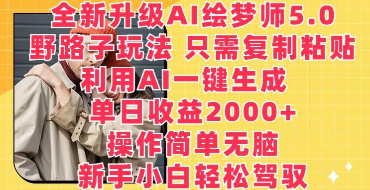 全新升级AI绘梦师5.0.野路子玩法，只需复制粘贴，利用AI一键生成，单日收益2000+【揭秘】-源码天堂