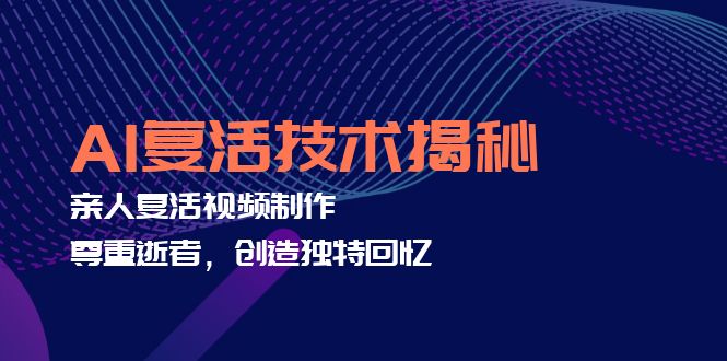 AI复活技术揭秘：亲人复活视频制作，尊重逝者，创造独特回忆-源码天堂