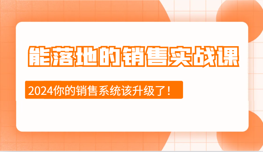2024能落地的销售实战课：销售十步今天学，明天用，拥抱变化，迎接挑战-源码天堂