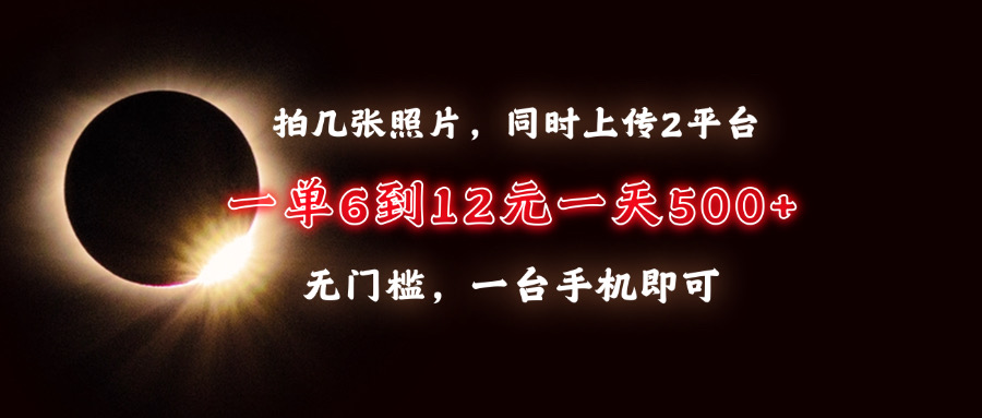 拍几张照片，同时上传2平台，一单6到12元，一天轻松500+，无门槛，一台…-源码天堂