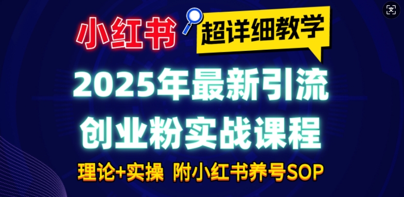 2025年最新小红书引流创业粉实战课程【超详细教学】小白轻松上手，月入1W+，附小红书养号SOP-源码天堂