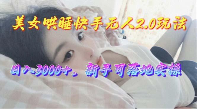 美女哄睡快手无人2.0赛道，日收3000+，新手可落地实操-源码天堂