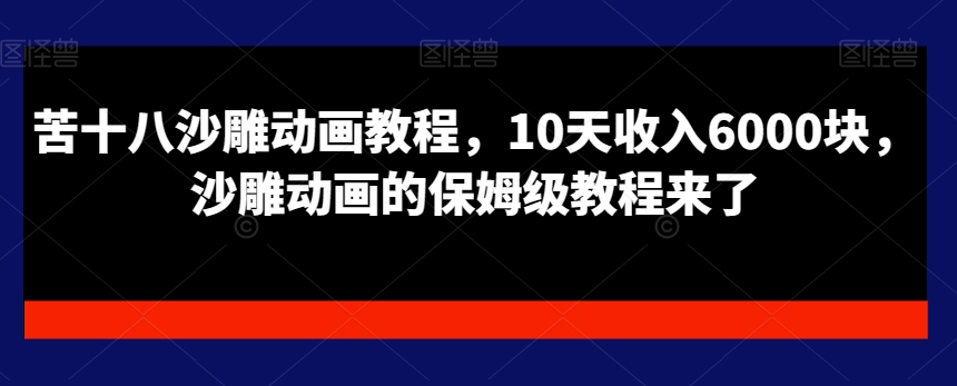 苦十八沙雕动画教程，10天收入6000块，沙雕动画的保姆级教程来了-源码天堂