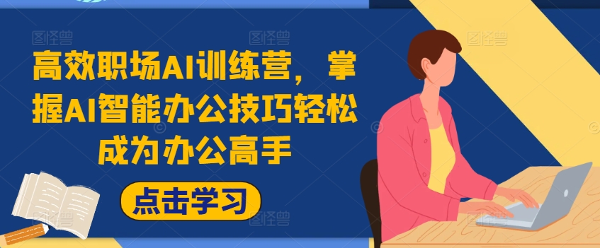 高效职场AI训练营，掌握AI智能办公技巧轻松成为办公高手，提升工作效率!-源码天堂
