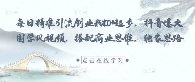 每日精准引流创业粉100+起步，抖音爆火国学风视频，搭配商业思维，独家思路-源码天堂
