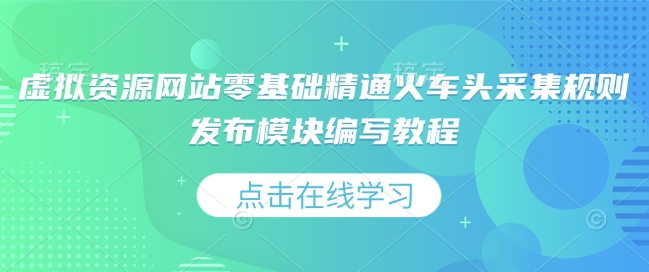 虚拟资源网站零基础精通火车头采集规则发布模块编写教程-源码天堂