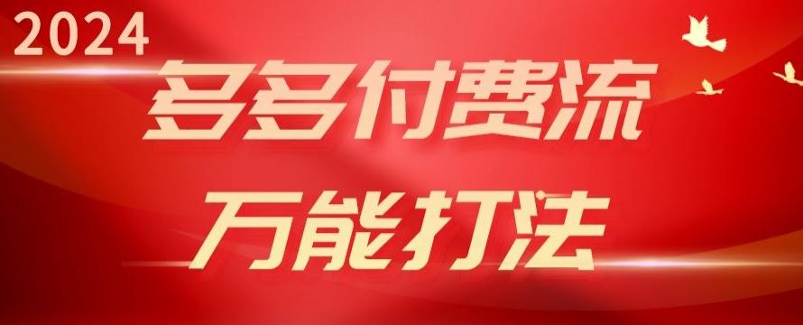 2024多多付费流万能打法、强付费起爆、流量逻辑、高转化、高投产【揭秘】-源码天堂