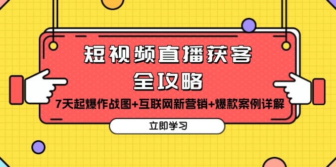 短视频直播获客全攻略：7天起爆作战图+互联网新营销+爆款案例详解-源码天堂