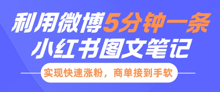 小红书利用微博5分钟一条图文笔记，实现快速涨粉，商单接到手软-源码天堂