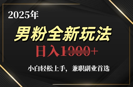 2025年男粉全新玩法，小白轻松上手，兼职副业首选，轻轻松松日入1k+-源码天堂