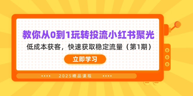 （14260期）教你从0到1玩转投流小红书聚光，低成本获客，快速获取稳定流量（第1期）-源码天堂