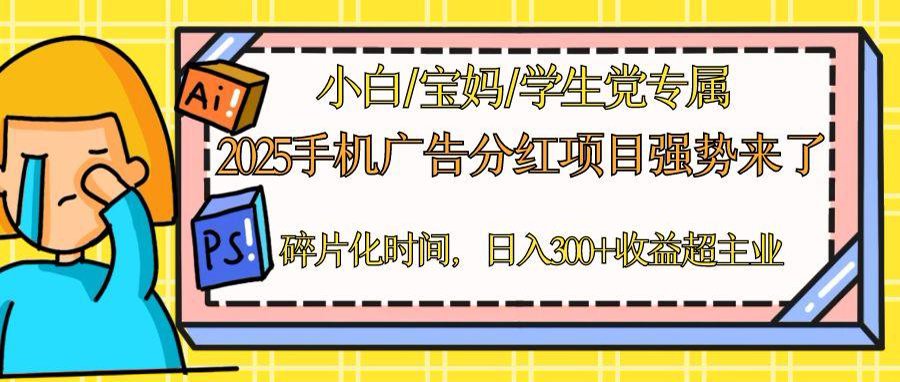 2025手机广告分红，一部手机日入300＋可矩阵！碎片化时间操作，副业超主业-源码天堂