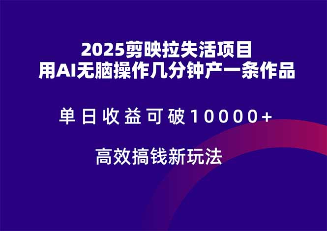 2025剪映拉失活项目，单日收益可破10000+，用AI无脑制作作品，高效搞…-源码天堂