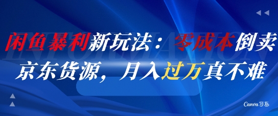 闲鱼暴利新玩法：零成本倒卖京东货源，月入过1W真不难-源码天堂