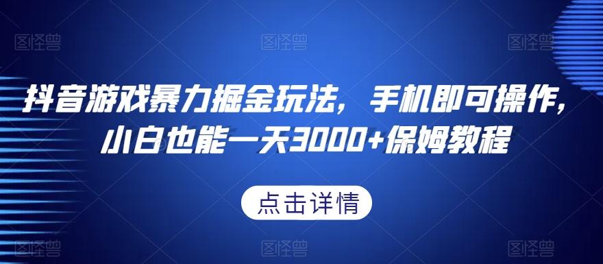 抖音游戏暴力掘金玩法，手机即可操作，小白也能一天3000+保姆教程【揭秘】-源码天堂