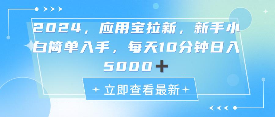 2024应用宝拉新，真正的蓝海项目，每天动动手指，日入5000+-源码天堂