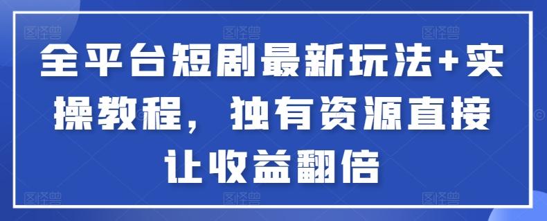 全平台短剧最新玩法+实操教程，独有资源直接让收益翻倍【揭秘】-源码天堂