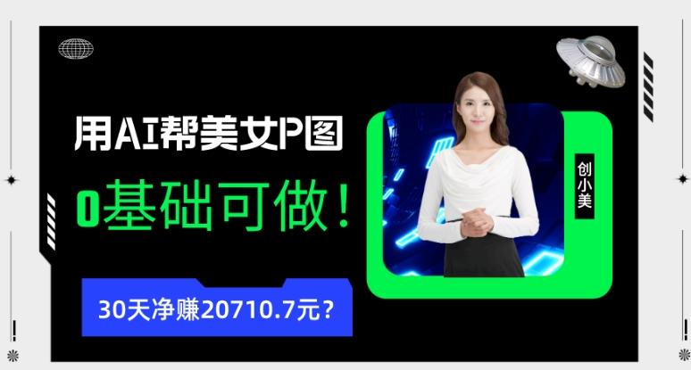 90后用AI帮美女P图，30天净赚20710.7元？0基础可做！