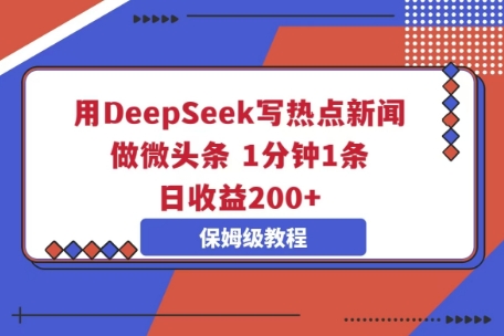 用DeepSeek写热点新闻做微头条，1分钟1条，日收益2张-源码天堂