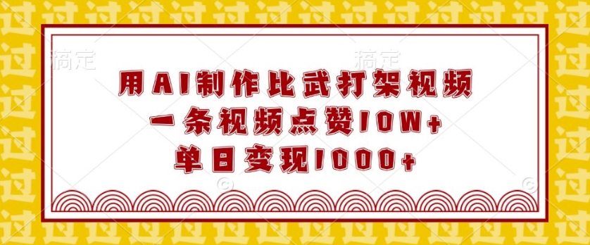 用AI制作比武打架视频，一条视频点赞10W+，单日变现1k【揭秘】-源码天堂