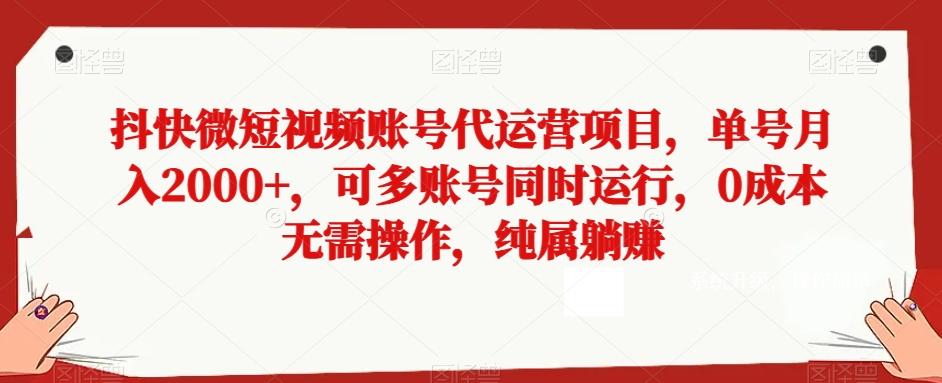 抖快微短视频账号代运营项目，单号月入2000+，可多账号同时运行，0成本无需操作，纯属躺赚【揭秘】-源码天堂