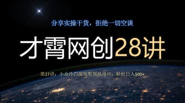 才霄网创28讲第27讲：小众冷门的别墅图纸项目，轻松日入500+-源码天堂
