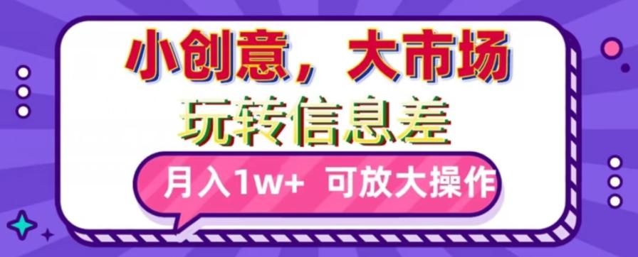 玩转信息差，小创意，大市场，月入10000+，可放大操作-源码天堂