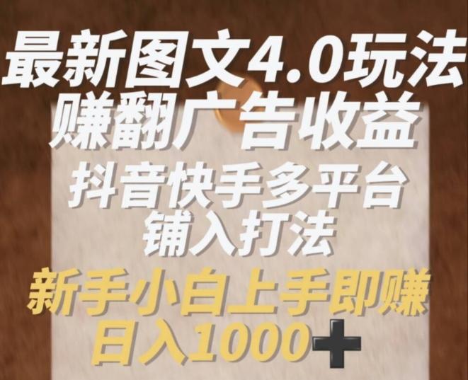 最新图文4.0玩法赚翻广告收益，抖音快手多平台铺入打法，新手小自上手即赚入1k【揭秘】-源码天堂