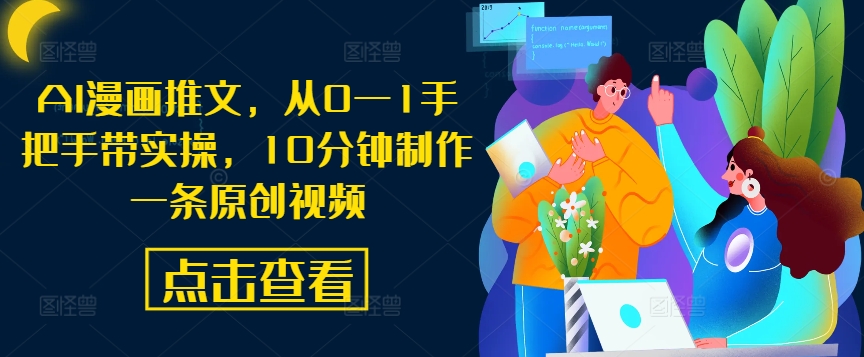 AI漫画推文，从0—1手把手带实操，10分钟制作一条原创视频-源码天堂