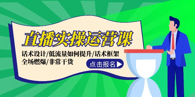 直播实操运营课：话术设计/低流量如何提升/话术框架/全场燃爆/非常干货-源码天堂