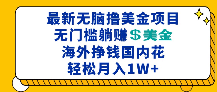 最新海外无脑撸美金项目，无门槛躺赚美金，海外挣钱国内花，月入一万加-源码天堂