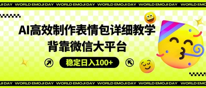 AI高效制作表情包详细教学，背靠微信大平台，稳定日入100+【揭秘】-源码天堂