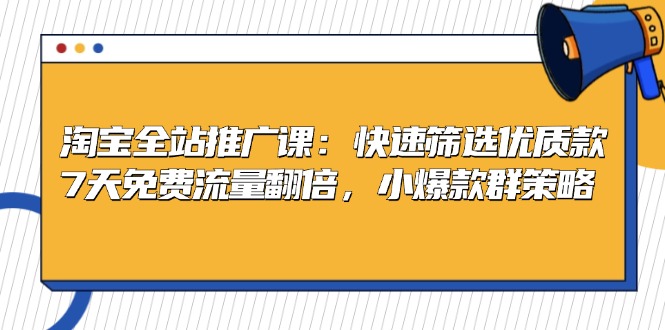 淘宝全站推广课：快速筛选优质款，7天免费流量翻倍，小爆款群策略-源码天堂