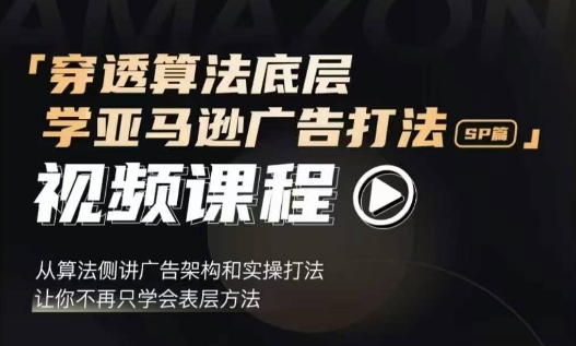 穿透算法底层，学亚马逊广告打法SP篇，从算法侧讲广告架构和实操打法，让你不再只学会表层方法-源码天堂