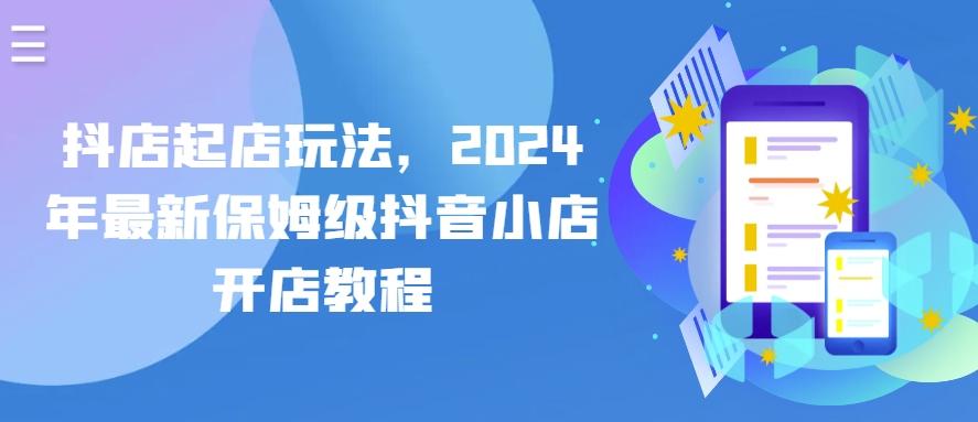 抖店起店玩法，2024年最新保姆级抖音小店开店教程-源码天堂
