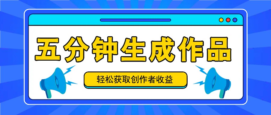 五分钟内即可生成一个原创作品，每日获取创作者收益100-300+！-源码天堂