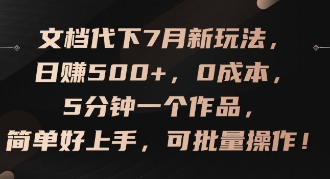 文档代下7月新玩法，日赚500+，0成本，5分钟一个作品，简单好上手，可批量操作【揭秘】-源码天堂