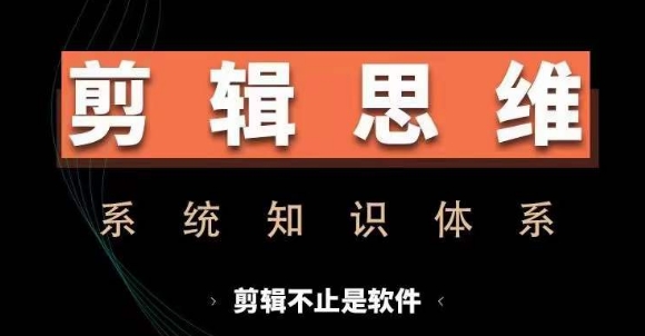 剪辑思维系统课，从软件到思维，系统学习实操进阶，从讲故事到剪辑技巧全覆盖-源码天堂