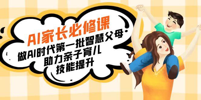 【宝妈 宝爸力荐】AI家长必修课：做AI时代第一批智慧父母，助力亲子育儿…-源码天堂