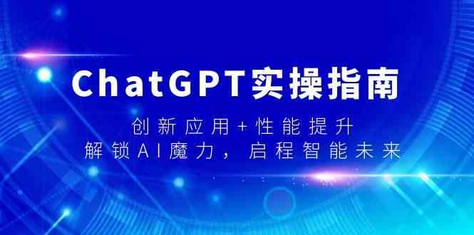 ChatGPT实操指南，创新应用+性能提升，解锁AI魔力，启程智能未来-源码天堂