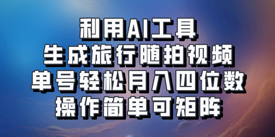 利用AI工具生成旅行随拍视频，单号轻松月入四位数，操作简单可矩阵-源码天堂