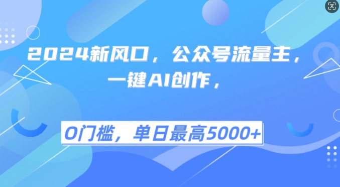 2024新风口，公众号流量主，一键AI创作，单日最高5张+，小白一学就会【揭秘】-源码天堂