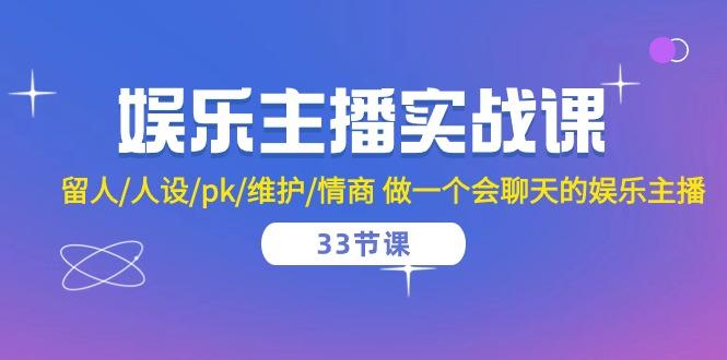 娱乐主播实战课  留人/人设/pk/维护/情商 做一个会聊天的娱乐主播-33节课-源码天堂
