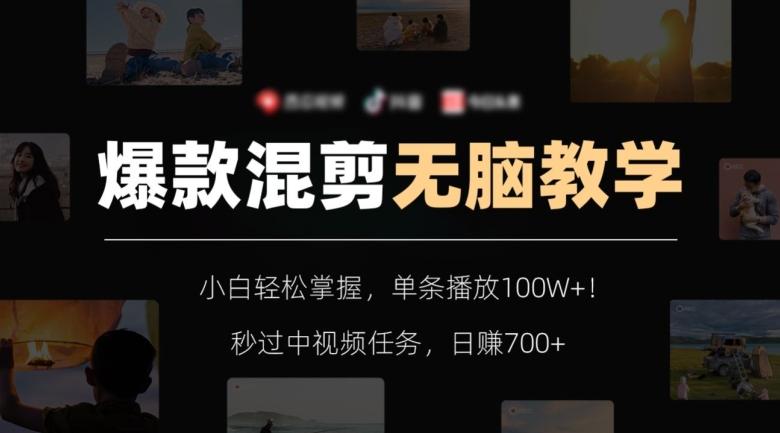 爆款混剪无脑教学，小白轻松掌握，单条播放100W+！秒过中视频任务，日赚700+【揭秘】-源码天堂