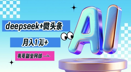 deepseek+微头条，原创图文变现，月入1W-源码天堂