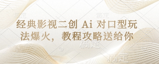 经典影视二创 Ai 对口型玩法爆火，教程攻略送给你-源码天堂