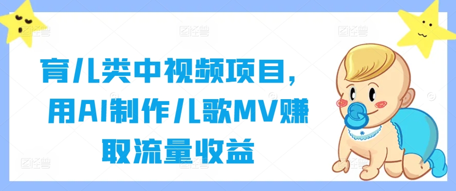 育儿类中视频项目，用AI制作儿歌MV赚取流量收益-源码天堂