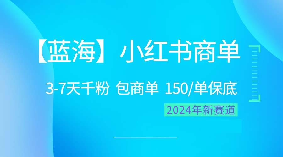 2024蓝海项目【小红书商单】超级简单，快速千粉，最强蓝海，百分百赚钱-源码天堂
