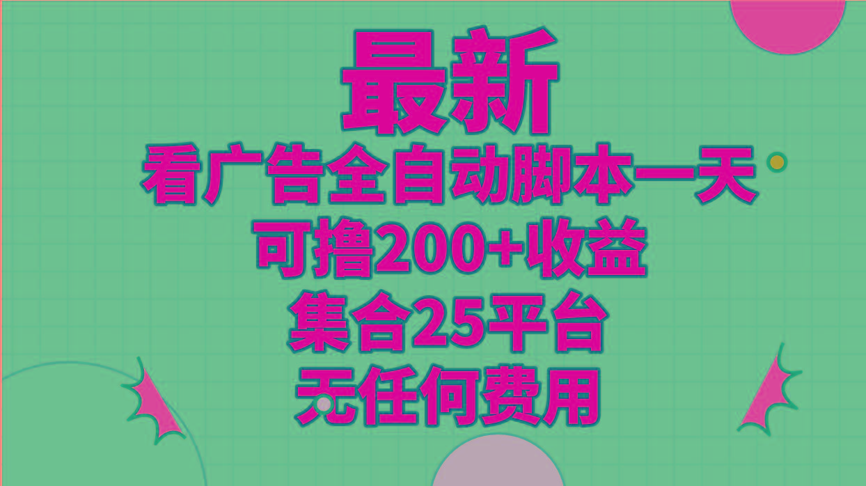 最新看广告全自动脚本一天可撸200+收益 。集合25平台 ，无任何费用-源码天堂