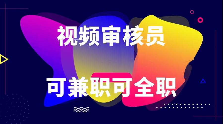 可全职可兼职 纯绿色合法合规视频审核员 日赚100-无上限-源码天堂